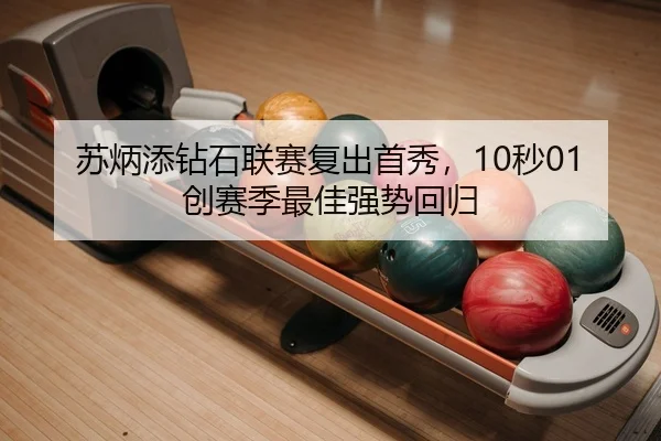 苏炳添钻石联赛复出首秀，10秒01创赛季最佳强势回归